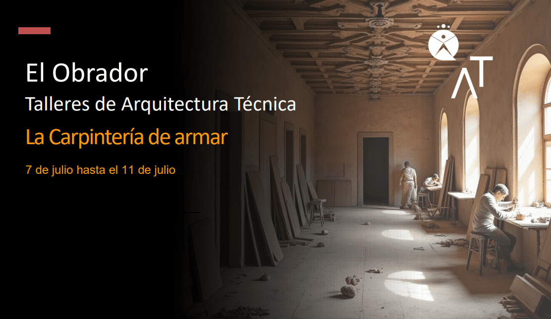 En este momento estás viendo Talleres prácticos de la Arquitectura Técnica: «El Obrador». La carpintería de armar.